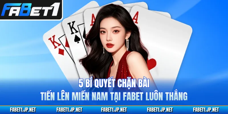 5 Bí Quyết Chặn Bài Tiến Lên Miền Nam Tại FABET Luôn Thắng