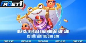 Bắn Cá TP FABET Trải Nghiệm Hấp Dẫn, Cơ Hội Săn Thưởng Cao