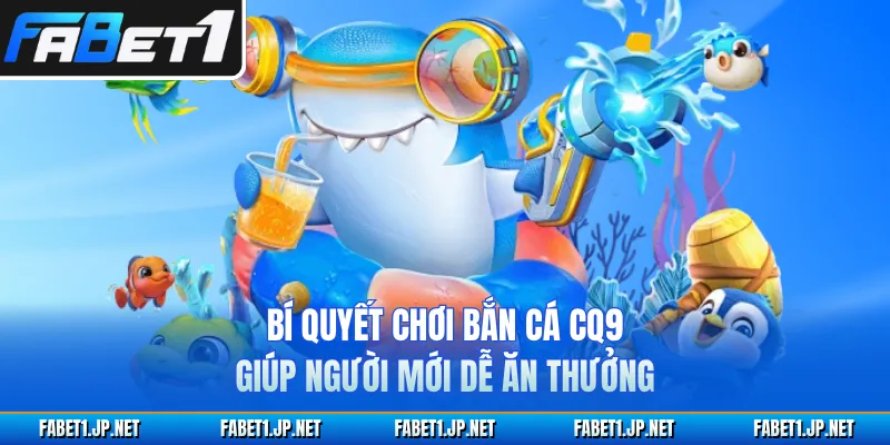 Bí quyết chơi bắn cá CQ9 giúp người mới dễ ăn thưởng