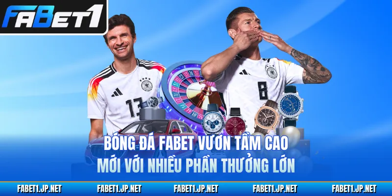Bóng Đá FABET Vươn Tầm Cao Mới Với Nhiều Phần Thưởng Lớn