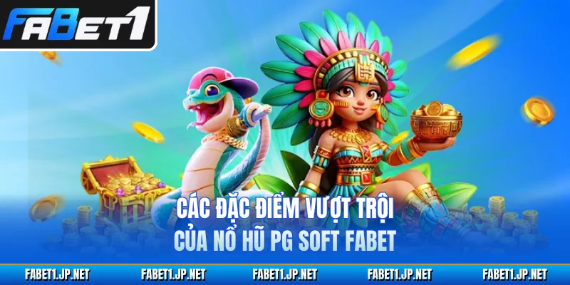 Các đặc điểm vượt trội của nổ hũ PG Soft FABET
