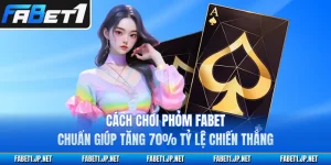 Cách Chơi Phỏm FABET Chuẩn Giúp Tăng 70% Tỷ Lệ Chiến Thắng