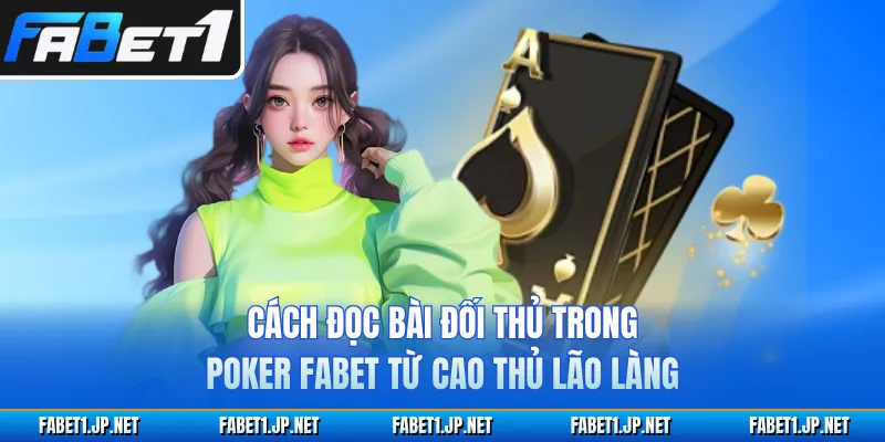 Cách Đọc Bài Đối Thủ Trong Poker FABET Từ Cao Thủ Lão Làng