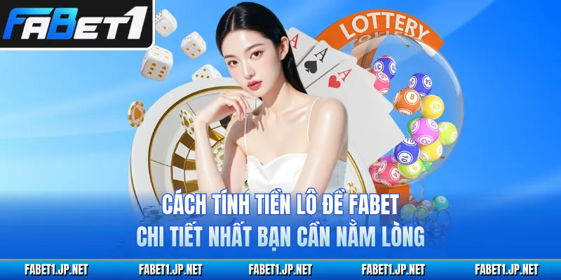 Cách Tính Tiền Lô Đề FABET Chi Tiết Nhất Bạn Cần Nằm Lòng