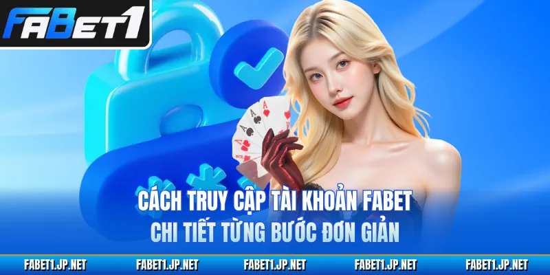 Cách truy cập tài khoản FABET chi tiết từng bước đơn giản