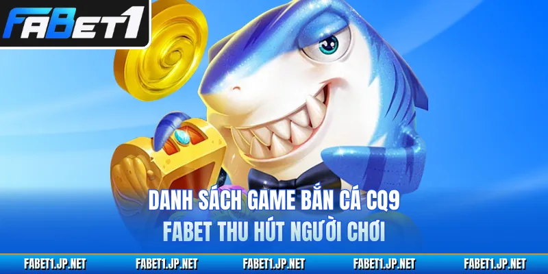 Danh sách game bắn cá CQ9 FABET thu hút người chơi