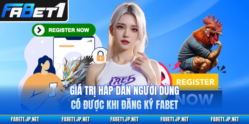 Giá trị hấp dẫn người dùng có được khi đăng ký FABET