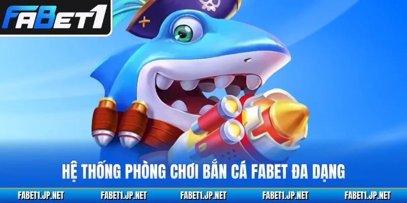 Hệ thống phòng chơi bắn cá FABET đa dạng