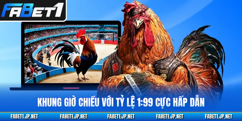 Khung giờ chiều với tỷ lệ 1:99 cực hấp dẫn