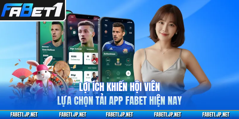 Lợi ích khiến hội viên lựa chọn tải app FABET hiện nay