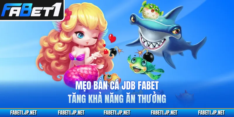 Mẹo bắn cá JDB FABET tăng khả năng ăn thưởng