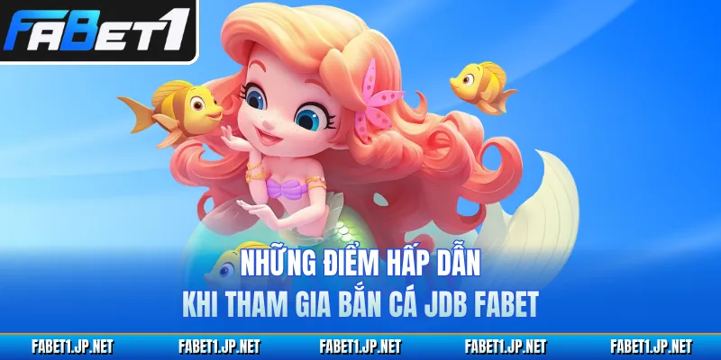 Những điểm hấp dẫn khi tham gia bắn cá JDB FABET