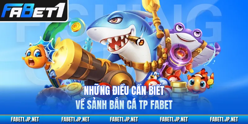 Những điều cần biết về sảnh bắn cá TP FABET