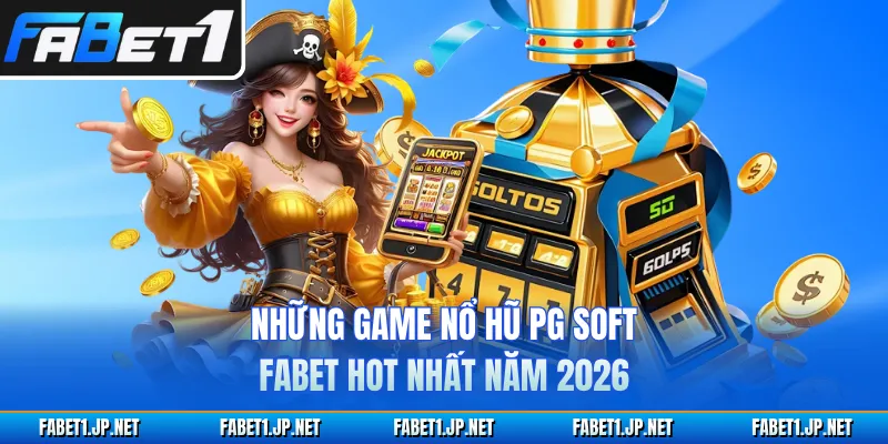 Những game nổ hũ PG Soft FABET hot nhất năm 2026