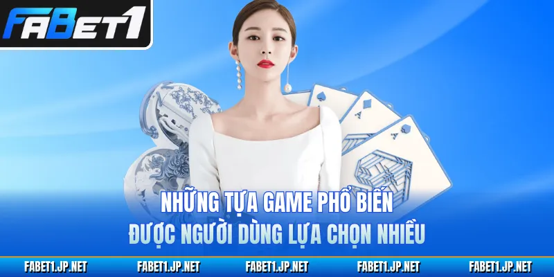 Những tựa game phổ biến được người dùng lựa chọn nhiều