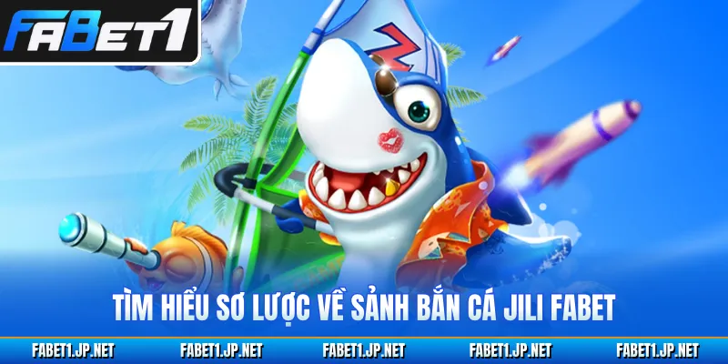 Tìm hiểu sơ lược về sảnh bắn cá JILI FABET