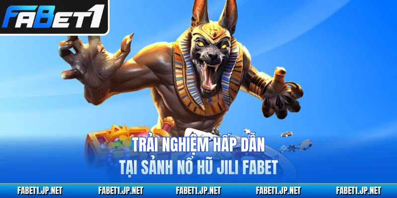 Trải nghiệm hấp dẫn tại sảnh nổ hũ JILI FABET 